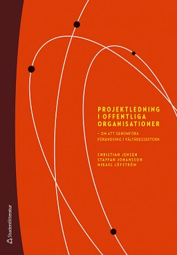 Projektledning i offentliga organisationer : om att genomföra förändring i välfärdssektorn; Christian Jensen, Staffan Johansson, Mikael Löfström; 2017