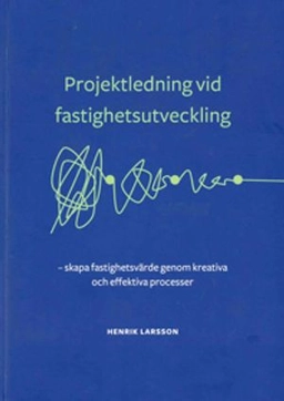 Projektledning vid fastighetsutveckling : skapa fastighetsvärde genom kreativa och effektiva processer; Henrik Larsson; 2018