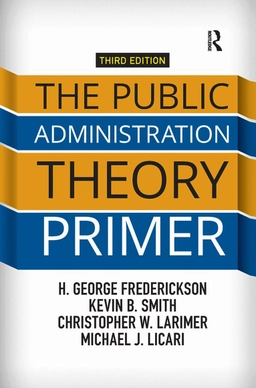 Public Administration Theory Primer; H George Frederickson, Kevin B Smith, Christopher Larimer, Michael J Licari; 2018
