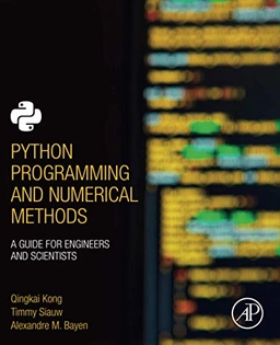 Python programming and numerical methods : a guide for engineers and scientists; Qingkai Kong, Timmy Siauw, Alexandre M. Bayen; 2021