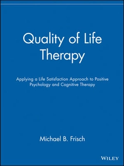 Quality of Life Therapy: Applying a Life Satisfaction Approach to Positive; Michael B. Frisch; 2005