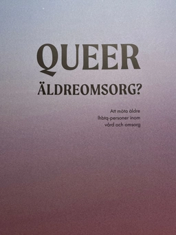 Queer äldreomsorg? : att möta äldre lhbtq-personer inom vård och omsorg; Anna Siverskog; 2021