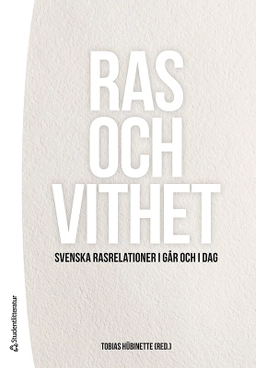 Ras och vithet : svenska rasrelationer i går och i dag; Tobias Hübinette; 2017