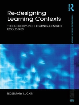 Re-designing learning contexts : technology-rich, learner-centred ecologies; Rosemary Luckin; 2010