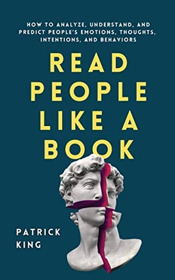 Read people like a book : how to analyze, understand, and predict people's emotions, thoughts, intentions, and behaviors; Patrick King; 2020