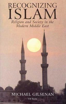 Recognizing Islam : religion and society in the modern Middle East; Michael Gilsenan; 2000