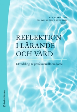 Reflektion i lärande och vård : utveckling av professionellt omdöme; Mia Berglund, Margaretha Ekebergh, Carina Elmqvist, Hanna Holst, Ulrica Hörberg, Christina Johansson, Karin Johansson, Janeth Leksell, Margret Lepp, Elisabeth Lindberg, Gabriella Norberg Boysen, Lise-Lotte Ozolins, Bengt-Olof Petersson, Malin Tiger Axelsson, Birgitta Wireklint Sundström, Cecilia Åberg; 2025
