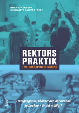 Rektors praktik i vetenskaplig belysning : framgångsrikt, hållbart och närvarande ledarskap – är det möjligt?; Niina Johansson, Charlotte Baltzer; 2023