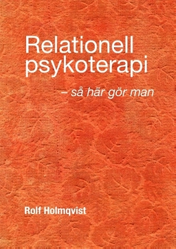 Relationell psykoterapi - så gör man : Relationell psykoterapi - så gör man; Rolf Holmqvist; 2018