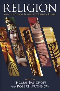 Religion and the global politics of human rights; Thomas F. Banchoff, Robert Wuthnow; 2011
