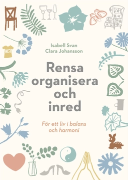 Rensa, organisera och inred för ett liv i balans och harmoni; Isabell Svan, Clara Johansson; 2020