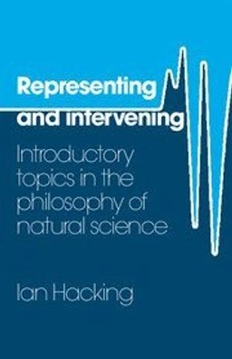 Representing and intervening : introductory topics in the philosophy of natural science; Ian Hacking; 1983