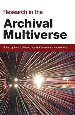 Research in the archival multiverse; Anne J. Gilliland, Sue McKemmish, Andrew J. Lau; 2017