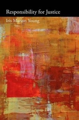 Responsibility for justice; Iris Marion Young; 2013