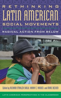 Rethinking Latin American social movements : radical action from below; Richard Stahler-Sholk, Harry E. Vanden, Marc Becker; 2014