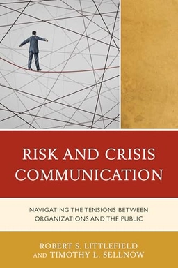 Risk and crisis communication : navigating the tensions between organizations and the public; Robert S. Littlefield, Timothy L. Sellnow; 2017