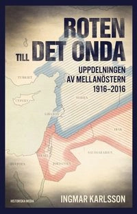 Roten till det onda : uppdelningen av Mellanöstern 1916 till idag; Ingmar Karlsson; 2016