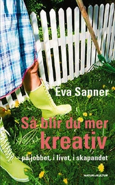 Så blir du mer kreativ : på jobbet, i livet, i skapandet; Eva Sanner; 2007