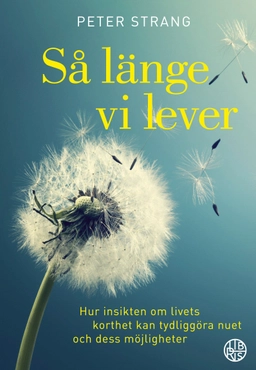 Så länge vi lever : hur insikten om livets korthet kan tydliggöra nuet och dess möjligheter; Peter Strang; 2023