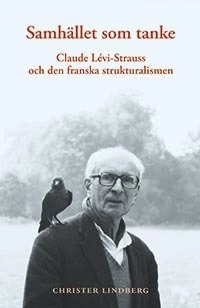 Samhället som tanke : Claude Levi-Strauss och den franska strukturalismen; Christer Lindberg; 2009