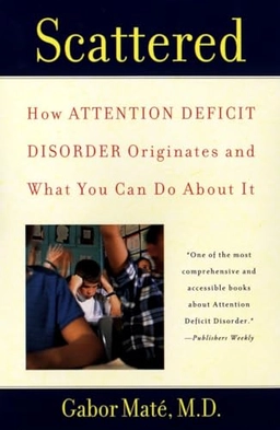 Scattered: How Attention Deficit Disorder Originates and What You Can Do about It; Gabor Mate; 2000