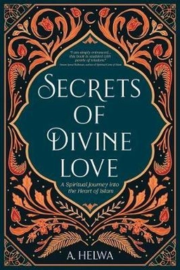 Secrets of divine love : a spiritual journey into the heart of Islam; A. Helwa; 2020