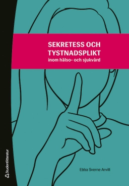 Sekretess och tystnadsplikt - inom hälso- och sjukvård; Ebba Sverne Arvill; 2024