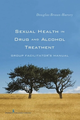 Sexual health in drug and alcohol treatment : group facilitator's manual; Douglas. Braun-Harvey; 2009