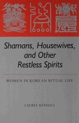 Shamans, Housewives, and Other Restless Spirits: Women in Korean Ritual Life (Studies of the East Asian Institute) [Elektronisk resurs]; Laurel Kendall; 1985