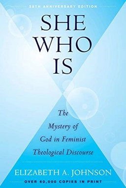 She who is : the mystery of God in feminist theological discourse; Elizabeth A. Johnson; 2018