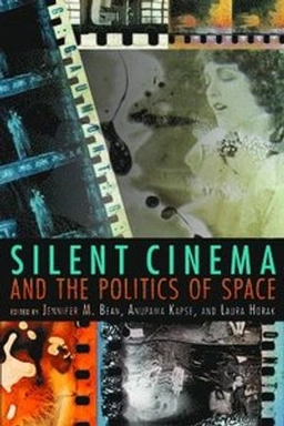 Silent cinema and the politics of space; Jennifer M. Bean, Anupama Kapse, Laura Horak; 2014