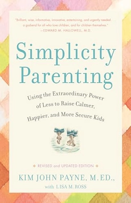 Simplicity parenting : using the extraordinary power of less to raise calmer, happier, and more secure kids; Kim John. Payne; 2010