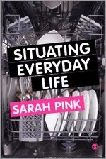 Situating everyday life : practices and places; Sarah Pink; 2012