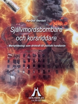 Självmordsbombare och korsriddare : martyrideologi som drivkraft till politiskt handlande; Per-Olof Åkerdahl; 2013