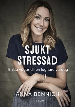 Sjukt stressad : enkla vägar till en lugnare vardag; Anna Bennich; 2025
