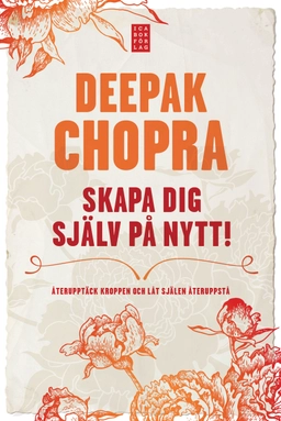 Skapa dig själv på nytt : återupptäck kroppen och låt själen återuppstå; Deepak Chopra; 2011