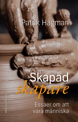 Skapad skapare : essäer om att vara människa; Patrik Hagman; 2021
