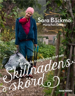 Skillnadens skörd : mat från trädgården året om; Sara Bäckmo; 2017