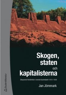 Skogen, staten och kapitalisterna : skapande förstörelse i svensk basindustri 1810-1950; Jan Jörnmark; 2004