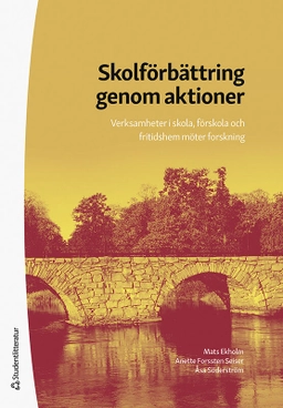 Skolförbättring genom aktioner - Verksamheter i skola, förskola och fritidshem möter forskning; Mats Ekholm, Anette Forssten Seiser, Åsa Söderström; 2021