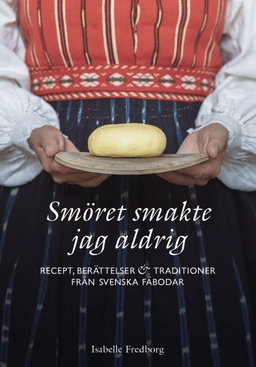 Smöret smakte jag aldrig : recept, berättelser och traditioner från svenska fäbodar; Isabelle Fredborg; 2022