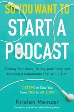 So you want to start a podcast : finding your voice, telling your story, and building a community that will listen; Kristen Meinzer; 2019