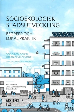 Socioekologisk stadsutveckling : begrepp och lokal praktik / Socio-ecological urban development : concepts and local practice; Moa Tunström, Ulrika Gunnarsson-Östling, Karin Bradley; 2015