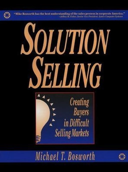 Solution selling : creating buyers in difficult selling markets; Michael T. Bosworth; 1995