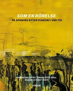 Som en rörelse : på spaning efter diakoni i vår tid; Karin Ahlqvist, Charlotte Säll; 2018