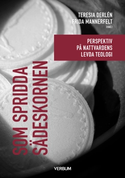 Som spridda sädeskornen : perspektiv på nattvardens levda teologi; Frida Mannerfelt, Teresia Derlén; 2024