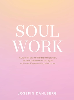 Soul work : guide till att ta tillbaka din power, stärka kärleken till dig själv och manifestera dina drömmar; Josefin Dahlberg; 2020