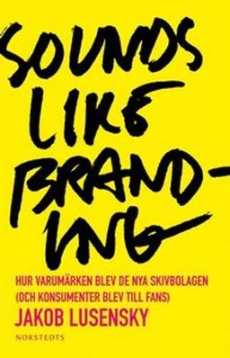 Sounds like branding : hur varumärken blev de nya skivbolagen (och konsumenter blev  till fans); Jakob Lusensky; 2010