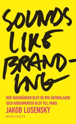 Sounds like branding : hur varumärken blev de nya skivbolagen (och konsumenter blev  till fans); Jakob Lusensky; 2011