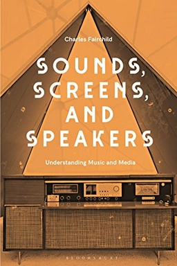 Sounds, Screens, Speakers : an introduction to music and media; Charles Fairchild; 2019